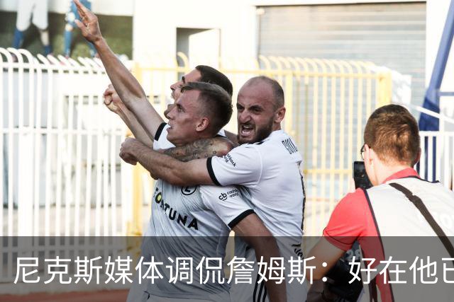 尼克斯媒体调侃詹姆斯：好在他已41岁，巅峰时光所剩无几
